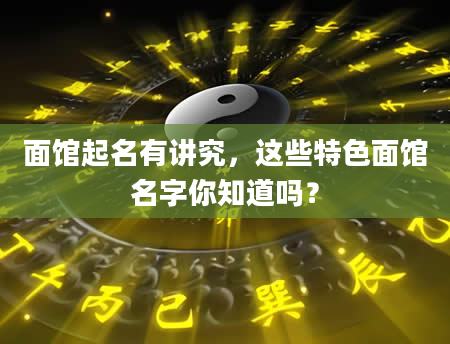 面馆起名有讲究，这些特色面馆名字你知道吗？