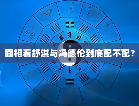 面相看舒淇与冯德伦到底配不配？