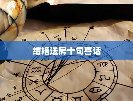 结婚送房十句喜话