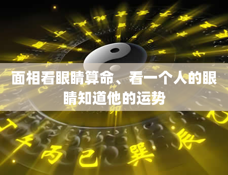 面相看眼睛算命、看一个人的眼睛知道他的运势