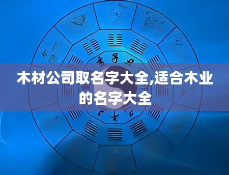 木材公司取名字大全,适合木业的名字大全
