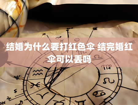 结婚为什么要打红色伞 结完婚红伞可以丢吗