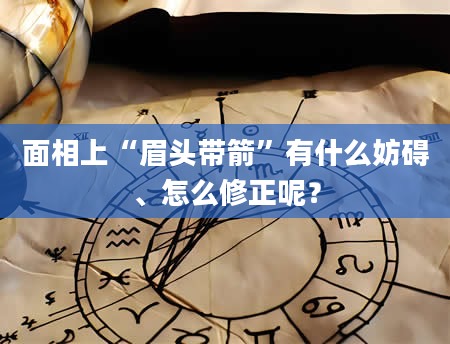 面相上“眉头带箭”有什么妨碍、怎么修正呢？