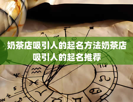奶茶店吸引人的起名方法奶茶店吸引人的起名推荐