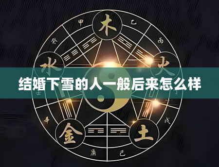 结婚下雪的人一般后来怎么样