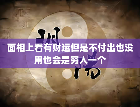 面相上看有财运但是不付出也没用也会是穷人一个