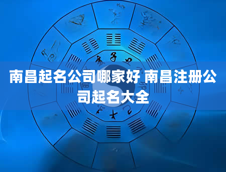 南昌起名公司哪家好 南昌注册公司起名大全