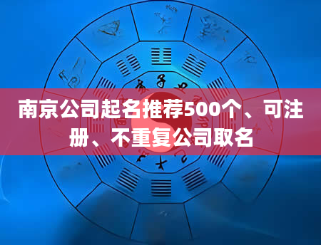 南京公司起名推荐500个、可注册、不重复公司取名