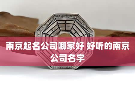 南京起名公司哪家好 好听的南京公司名字