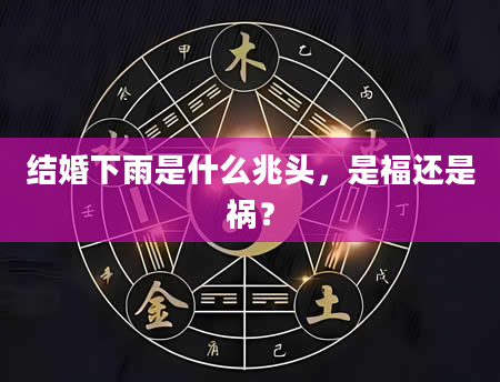 结婚下雨是什么兆头，是福还是祸？