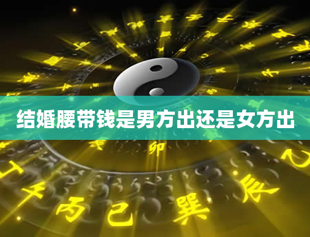结婚腰带钱是男方出还是女方出