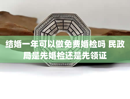 结婚一年可以做免费婚检吗 民政局是先婚检还是先领证