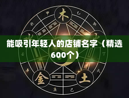 能吸引年轻人的店铺名字（精选600个）