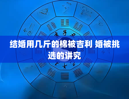 结婚用几斤的棉被吉利 婚被挑选的讲究