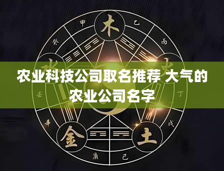 农业科技公司取名推荐 大气的农业公司名字