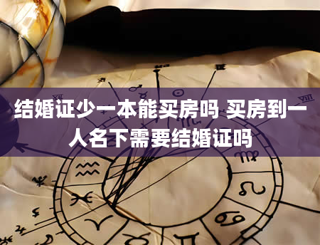 结婚证少一本能买房吗 买房到一人名下需要结婚证吗