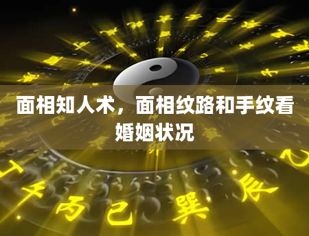 面相知人术，面相纹路和手纹看婚姻状况