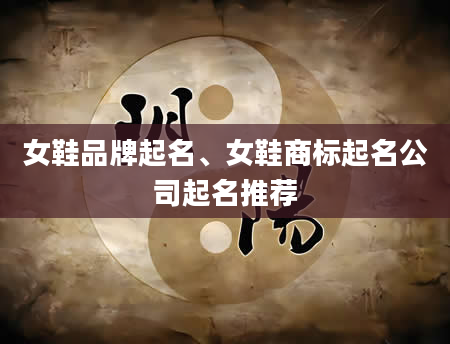 女鞋品牌起名、女鞋商标起名公司起名推荐