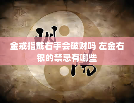金戒指戴右手会破财吗 左金右银的禁忌有哪些