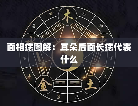 面相痣图解：耳朵后面长痣代表什么