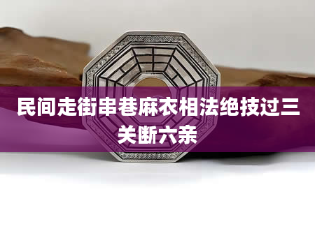 民间走街串巷麻衣相法绝技过三关断六亲