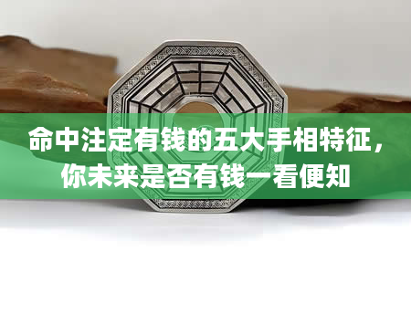 命中注定有钱的五大手相特征，你未来是否有钱一看便知