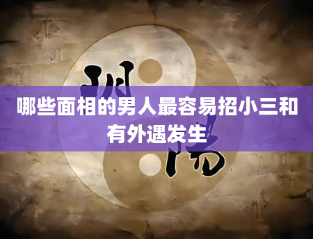 哪些面相的男人最容易招小三和有外遇发生