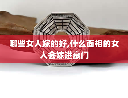 哪些女人嫁的好,什么面相的女人会嫁进豪门