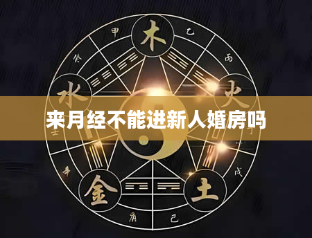 来月经不能进新人婚房吗