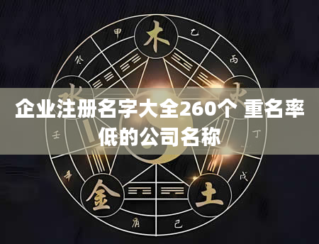 企业注册名字大全260个 重名率低的公司名称