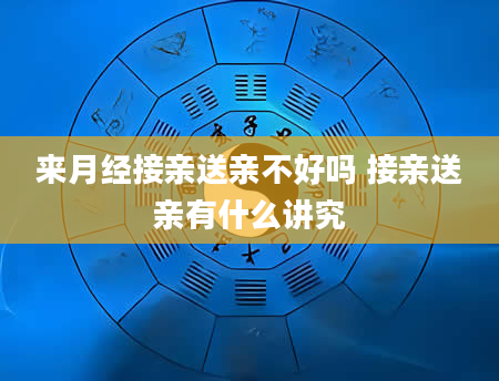 来月经接亲送亲不好吗 接亲送亲有什么讲究