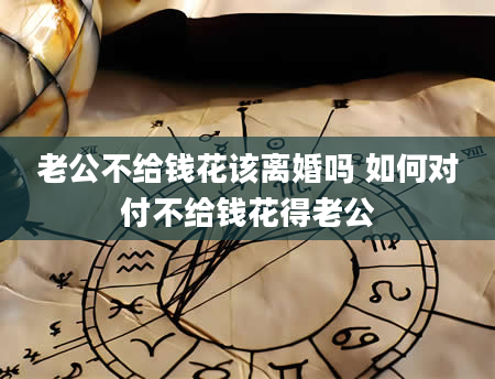 老公不给钱花该离婚吗 如何对付不给钱花得老公