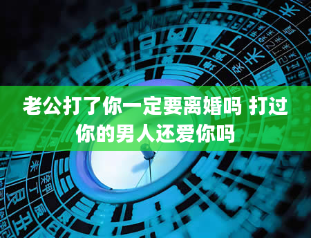 老公打了你一定要离婚吗 打过你的男人还爱你吗