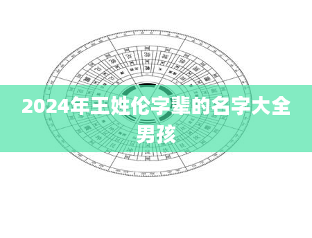 2024年王姓伦字辈的名字大全男孩