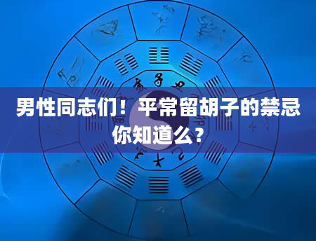 男性同志们！平常留胡子的禁忌你知道么？
