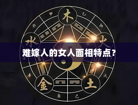 难嫁人的女人面相特点？