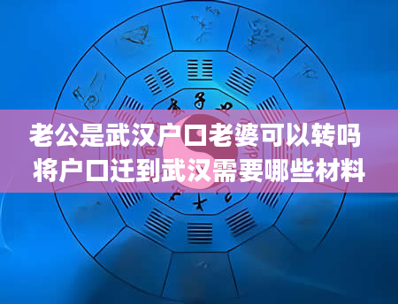 老公是武汉户口老婆可以转吗 将户口迁到武汉需要哪些材料
