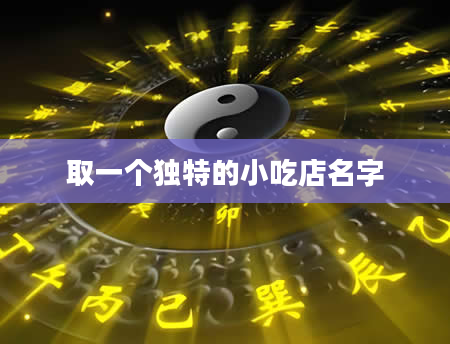 取一个独特的小吃店名字