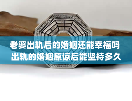 老婆出轨后的婚姻还能幸福吗 出轨的婚姻原谅后能坚持多久