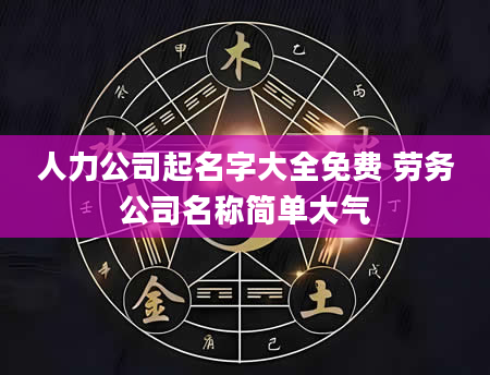 人力公司起名字大全免费 劳务公司名称简单大气