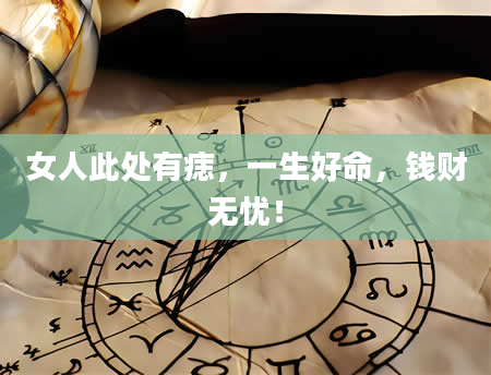 女人此处有痣，一生好命，钱财无忧！
