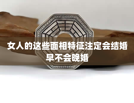 女人的这些面相特征注定会结婚早不会晚婚