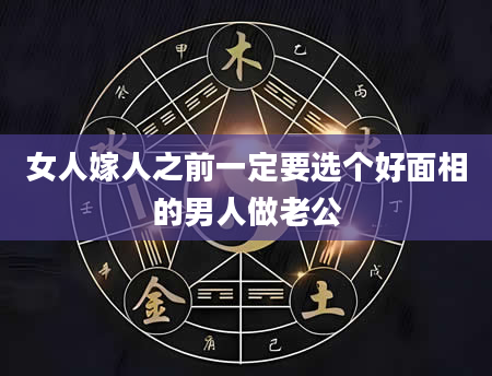 女人嫁人之前一定要选个好面相的男人做老公