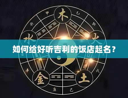 如何给好听吉利的饭店起名？