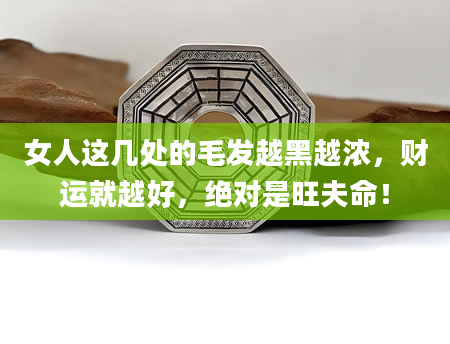 女人这几处的毛发越黑越浓，财运就越好，绝对是旺夫命！