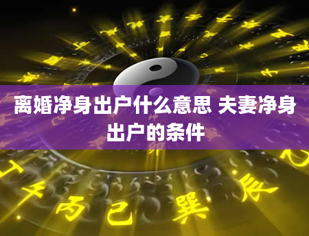 离婚净身出户什么意思 夫妻净身出户的条件