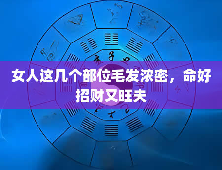 女人这几个部位毛发浓密，命好招财又旺夫