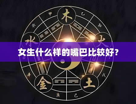 女生什么样的嘴巴比较好？