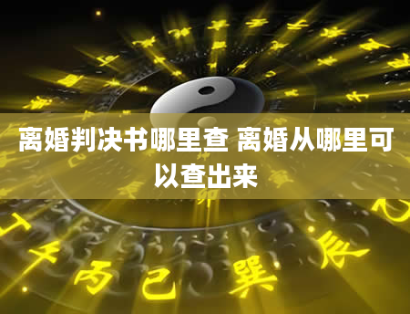 离婚判决书哪里查 离婚从哪里可以查出来