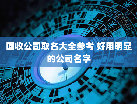 回收公司取名大全参考 好用明显的公司名字